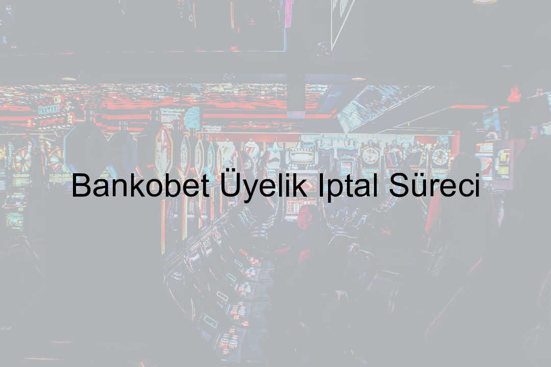 Bankobet Üyelik İptal